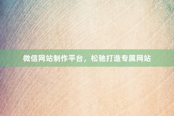 微信网站制作平台，松驰打造专属网站