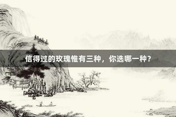 信得过的玫瑰惟有三种，你选哪一种？