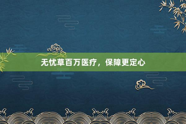 无忧草百万医疗，保障更定心