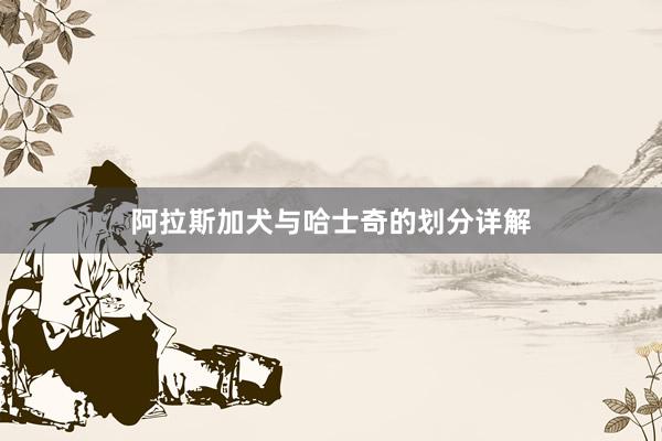 阿拉斯加犬与哈士奇的划分详解