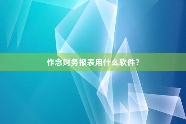 作念财务报表用什么软件？