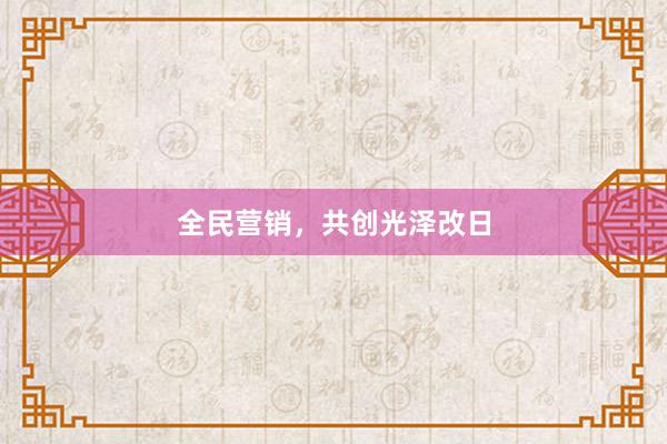 全民营销，共创光泽改日